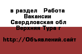  в раздел : Работа » Вакансии . Свердловская обл.,Верхняя Тура г.